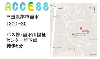 アクセス、三重県津市垂水１３００、バス停：垂水山福祉センター前下車徒歩５分